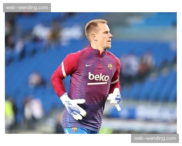 巴萨门将特尔施特根伤情反复加西亚临危受命表现稳健